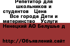 Репетитор для школьников и студентов › Цена ­ 1 000 - Все города Дети и материнство » Услуги   . Ненецкий АО,Белушье д.